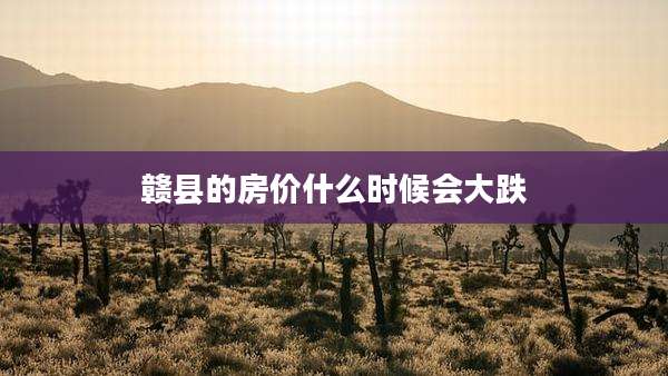 赣县的房价什么时候会大跌