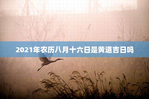 2021年农历八月十六日是黄道吉日吗