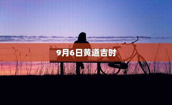 9月6日黄道吉时