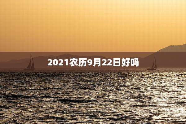2021农历9月22日好吗