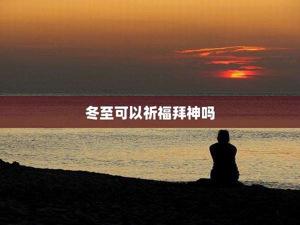 冬至可以祈福拜神吗