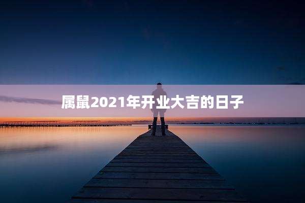 属鼠2021年开业大吉的日子