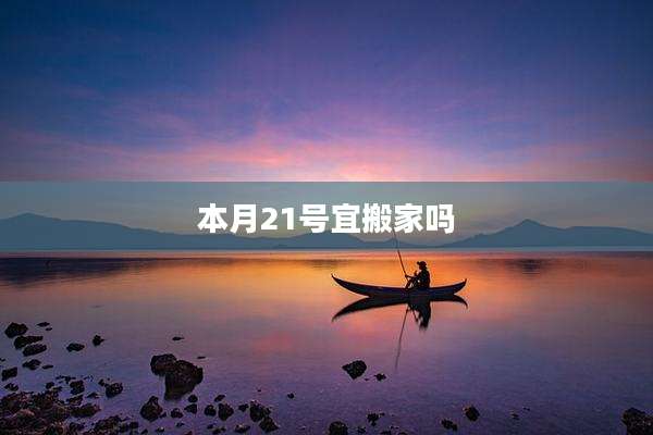 本月21号宜搬家吗