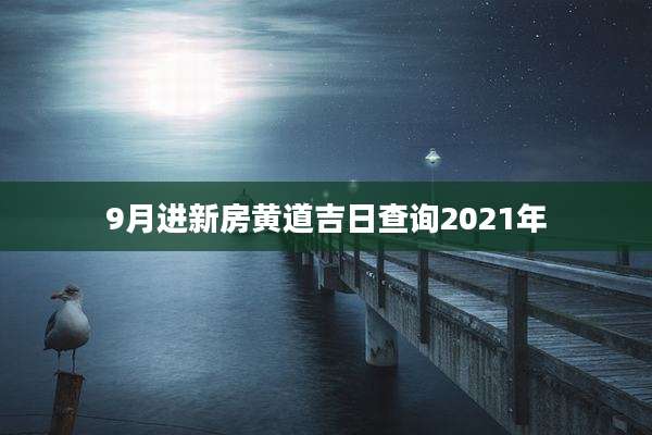 9月进新房黄道吉日查询2021年