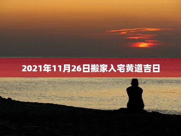 2021年11月26日搬家入宅黄道吉日
