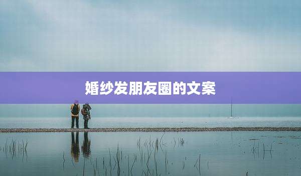 婚纱发朋友圈的文案
