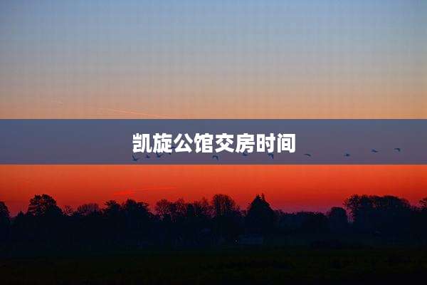 凯旋公馆交房时间