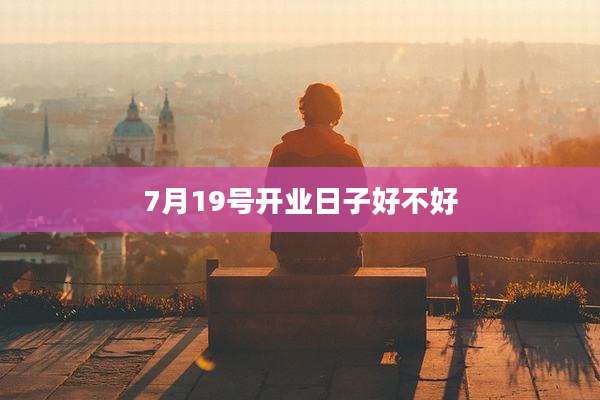 7月19号开业日子好不好