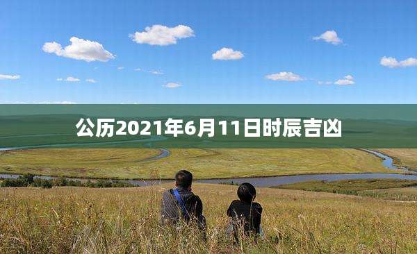 公历2021年6月11日时辰吉凶
