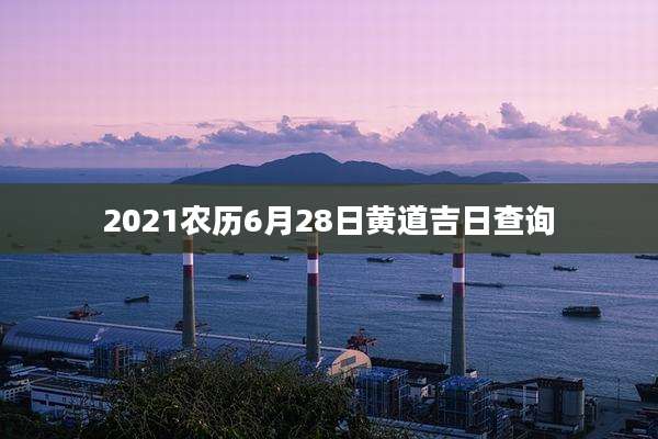 2021农历6月28日黄道吉日查询