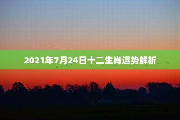 2021年7月24日十二生肖运势解析