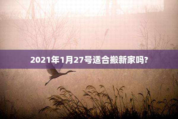 2021年1月27号适合搬新家吗?