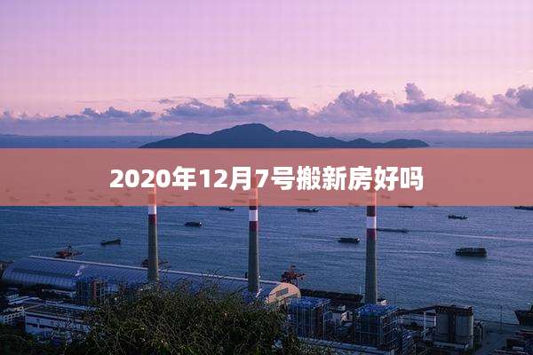 2020年12月7号搬新房好吗