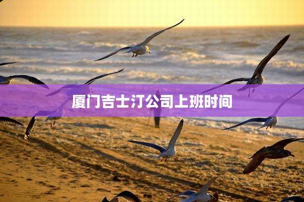 厦门吉士汀公司上班时间