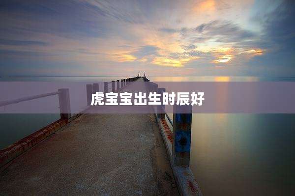 虎宝宝出生时辰好