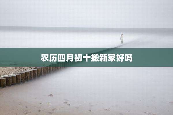 农历四月初十搬新家好吗