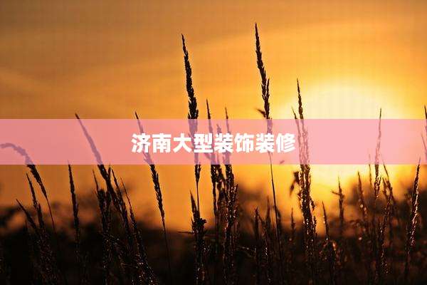 济南大型装饰装修