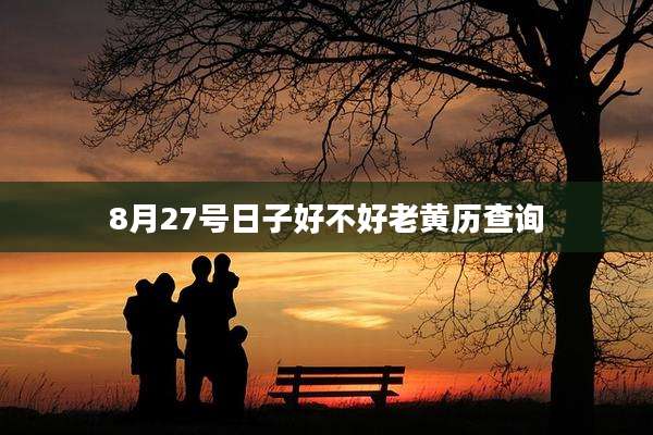 8月27号日子好不好老黄历查询