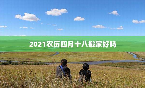 2021农历四月十八搬家好吗