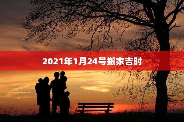 2021年1月24号搬家吉时