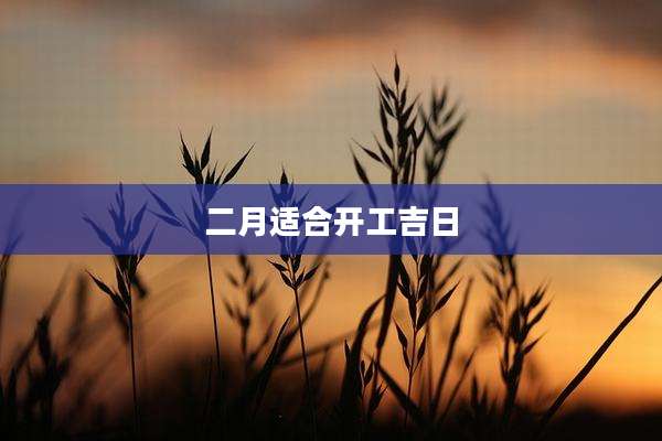 二月适合开工吉日