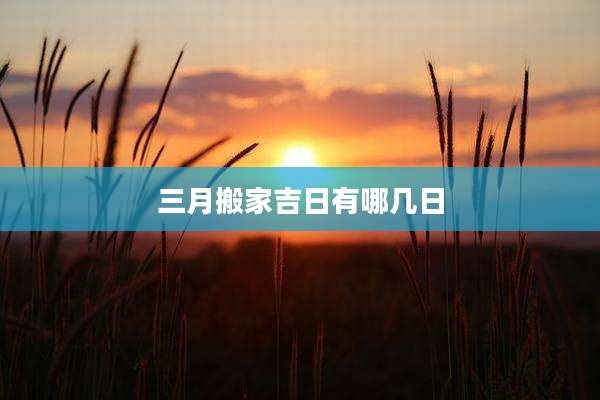 三月搬家吉日有哪几日