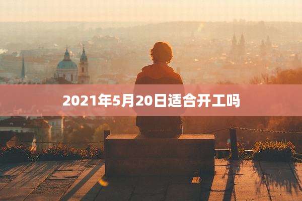2021年5月20日适合开工吗