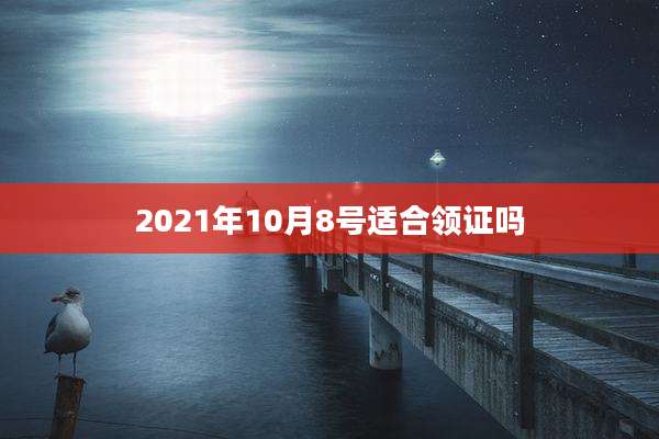 2021年10月8号适合领证吗