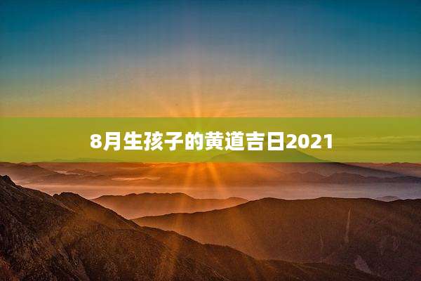 8月生孩子的黄道吉日2021