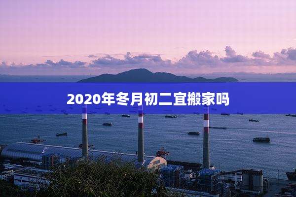 2020年冬月初二宜搬家吗