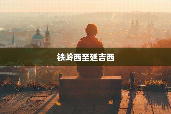 铁岭西至延吉西