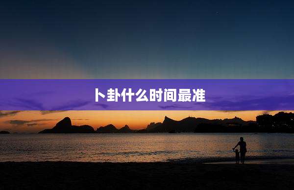 卜卦什么时间最准