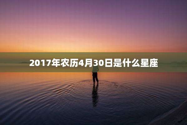 2017年农历4月30日是什么星座