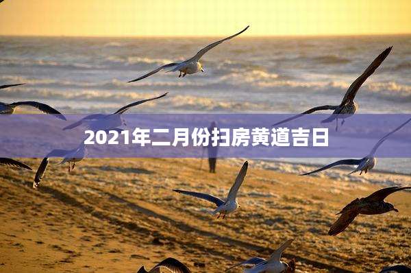 2021年二月份扫房黄道吉日