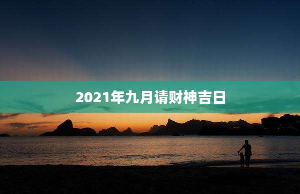 2021年九月请财神吉日