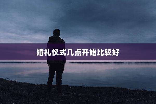 婚礼仪式几点开始比较好