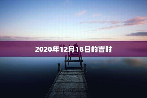 2020年12月18日的吉时