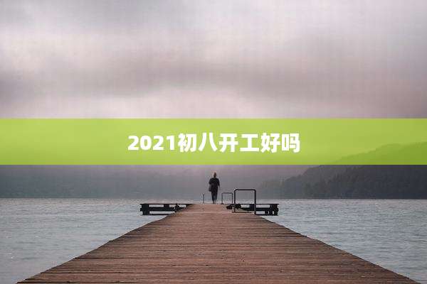 2021初八开工好吗