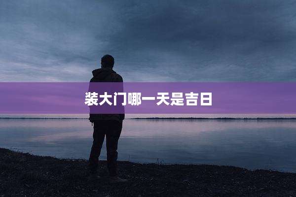 装大门哪一天是吉日