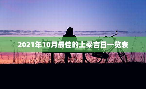 2021年10月最佳的上梁吉日一览表