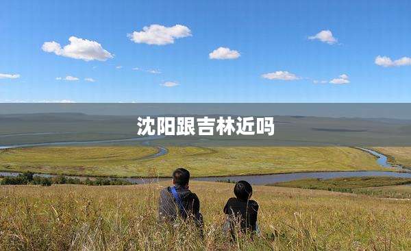 沈阳跟吉林近吗