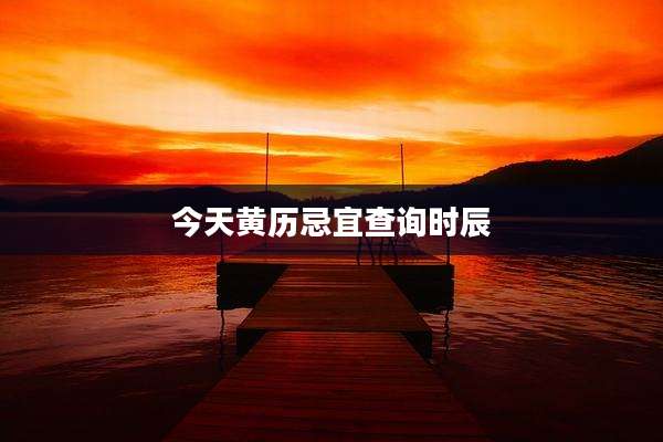 今天黄历忌宜查询时辰