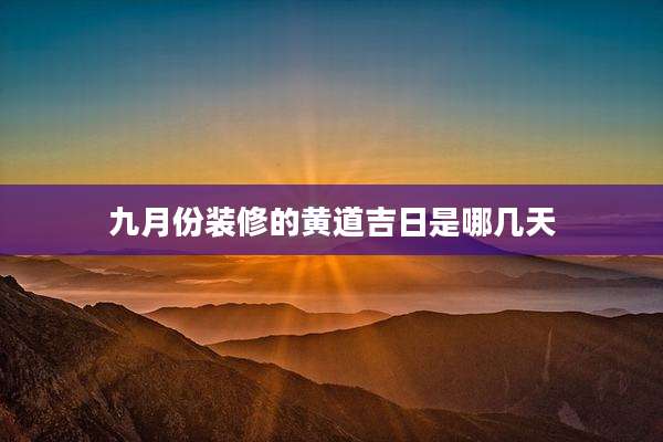 九月份装修的黄道吉日是哪几天
