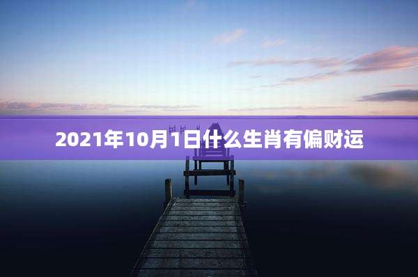 2021年10月1日什么生肖有偏财运
