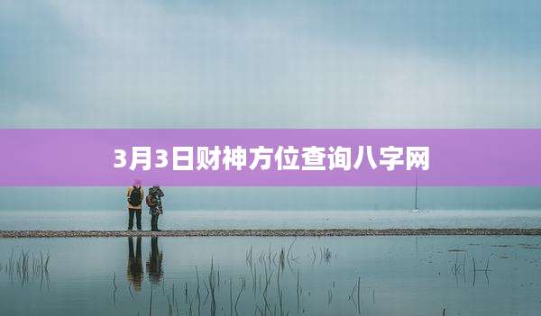 3月3日财神方位查询八字网