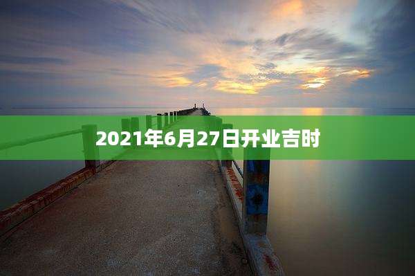 2021年6月27日开业吉时