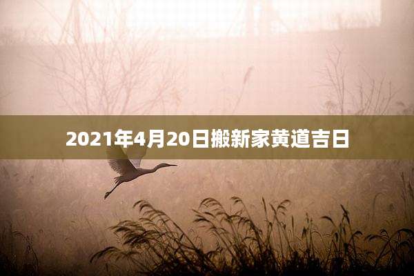 2021年4月20日搬新家黄道吉日