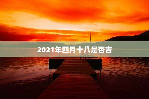 2021年四月十八是否吉