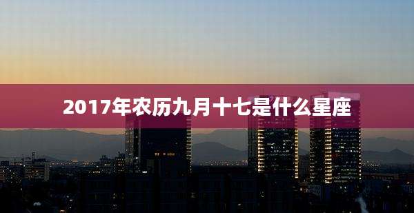 2017年农历九月十七是什么星座