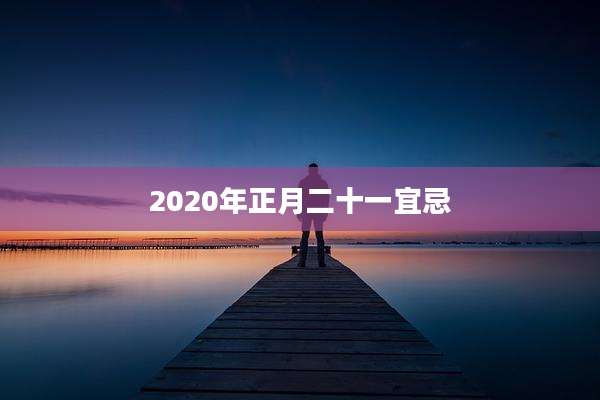2020年正月二十一宜忌